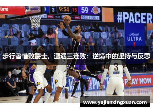 步行者惜败爵士，遭遇三连败：逆境中的坚持与反思