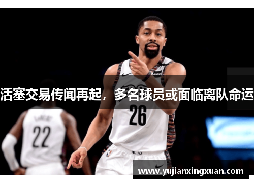 活塞交易传闻再起，多名球员或面临离队命运