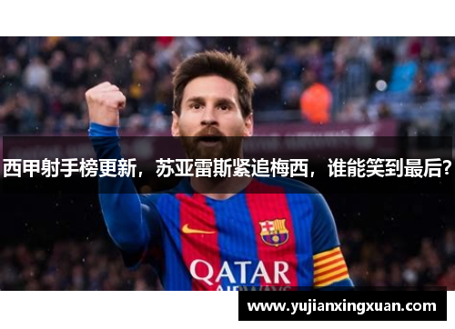 西甲射手榜更新，苏亚雷斯紧追梅西，谁能笑到最后？