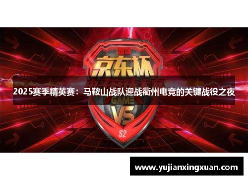 2025赛季精英赛：马鞍山战队迎战衢州电竞的关键战役之夜