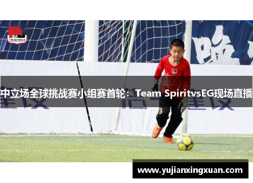 中立场全球挑战赛小组赛首轮：Team SpiritvsEG现场直播