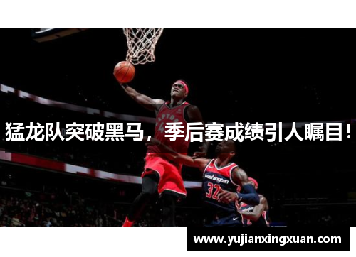 猛龙队突破黑马，季后赛成绩引人瞩目！