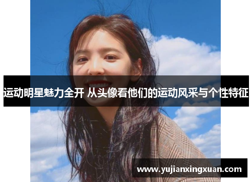 运动明星魅力全开 从头像看他们的运动风采与个性特征