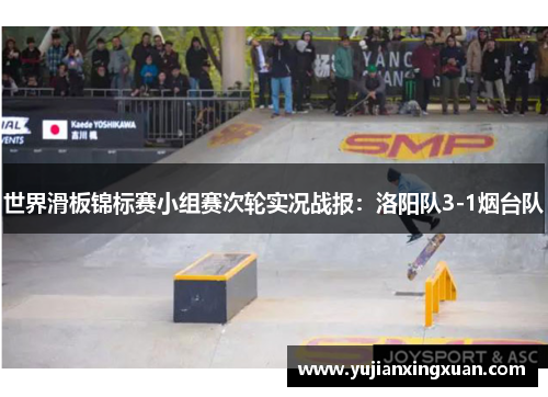 世界滑板锦标赛小组赛次轮实况战报：洛阳队3-1烟台队
