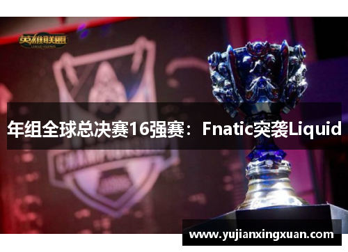 年组全球总决赛16强赛：Fnatic突袭Liquid