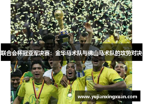 联合会杯冠亚军决赛：金华马术队与佛山马术队的攻势对决