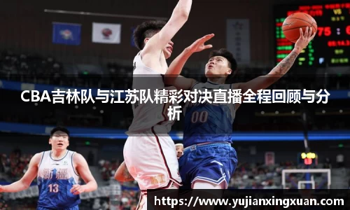 CBA吉林队与江苏队精彩对决直播全程回顾与分析