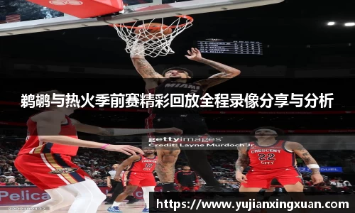 鹈鹕与热火季前赛精彩回放全程录像分享与分析